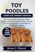TOY POODLES COMPLETE OWNER’S MANUAL: The Ultimate Guide to Nurturing a Happy, Healthy, and Obedient Toy Poodle Dog – Covering Care, Feeding, Grooming, Training, Behavior, Health Issues and More. B0FPC43G4C Book Cover