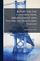 Report On The Construction, Arrangement And Feeding Of Hoists And Teagles... 1275583008 Book Cover