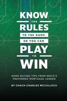 Know The Rules To The Game, So You Can Play To Win: Home Buying Tips From Waco's Preferred Mortgage Lender 1082193526 Book Cover