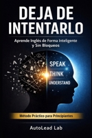 Deja de Intentarlo: Aprende Inglés de Forma Inteligente y Sin Bloqueos: La guía definitiva para mejorar tu nivel de inglés de forma efectiva, práctica ... la motivación en el camino (Spanish Edition) B0GX29FG95 Book Cover