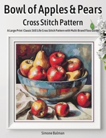 Bowl of Apples & Pears Cross Stitch Pattern: A Large-Print Classic Still Life Cross Stitch Pattern with Multi-Brand Floss Guide B0G6TD8MVT Book Cover