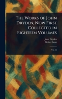 The Works of John Dryden, Now First Collected in Eighteen Volumes 1023402661 Book Cover