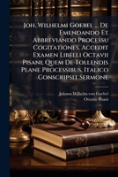 Joh. Wilhelmi Goebel ... de Emendando Et Abbreviando Processu Cogitationes. Accedit Examen Libelli Octavii Pisani, Quem de Tollendis Plane Processibus, Italico Conscripsit Sermone 1272934020 Book Cover