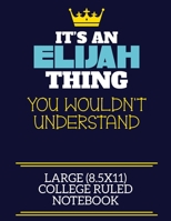 It's An Elijah Thing You Wouldn't Understand Large (8.5x11) College Ruled Notebook: A cute book to write in for any book lovers, doodle writers and budding authors! 1706072848 Book Cover