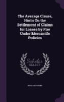 The Average Clause, Hints On the Settlement of Claims for Losses by Fire Under Mercantile Policies 1357905505 Book Cover