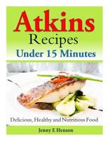 Atkins Recipes Under 15 Minutes: Delicious, Healthy and Nutritious Food 1496046323 Book Cover