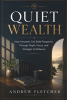 Quiet Wealth: How Introverts Build Wealth Through Focus, Strategic Thinking, and Financial Confidence B0H25W7M1P Book Cover