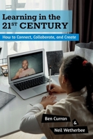 Learning in the 21st Century: How to Connect, Collaborate, and Create 0615737889 Book Cover