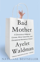 Bad Mother: A Chronicle of Maternal Crimes, Minor Calamities, and Occasional Moments of Grace 076793069X Book Cover