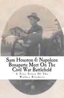 Sam Houston & Napoleon Bonaparte Meet On The Civil War Battlefield: A True Story Of The Walker Brothers 0692918353 Book Cover