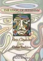 The Logic of Fetishism: Alejo Carpentier and the Cuban Tradition 1611482089 Book Cover