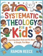 SYSTEMATIC THEOLOGY FOR KIDS: Learning About God and His Word in Simple, Fun Ways B0GPMHKJZL Book Cover