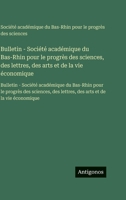 Bulletin - Société académique du Bas-Rhin pour le progrès des sciences, des lettres, des arts et de la vie économique: Bulletin - Société académique ... arts et de la vie économique (French Edition) 356376106X Book Cover