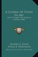 A Course Of Study In Art: For The First Five Years In School 054890443X Book Cover