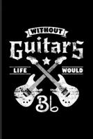 Without Guitars Life Would Bb: Guitar Tabs Workbook For Notes, Guitarist, Electric Guitar Player & Musicians 6x9 100 pages 1708584315 Book Cover