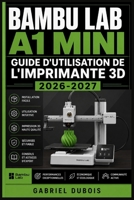 Bambu Lab A1 Mini Guide d'Utilisation de l'Imprimante 3D 2026-2027: Installation, Calibration, Entretien et Astuces de Dépannage pour Débutants (French Edition) B0H6CZ65XR Book Cover