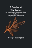 A Soldier of the Legion;An Englishman's Adventures Under the French Flag in Algeria and Tonquin 9357966544 Book Cover