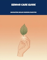 Senior Care Guide: Navigating Skilled Nursing Facilities B0FP4P7JNQ Book Cover