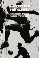 Mastering the Game: Elite Athletic Training for Peak Performance B0C9KCWYBY Book Cover