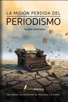 La Misión Perdida del Periodismo Sin verdad, el periodismo se traiciona a sí mismo.: Cómo el poder, el miedo y los intereses deformaron la misión de informar B0GRHP449L Book Cover