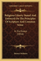 Religious Liberty Stated And Enforced On The Principles Of Scripture And Common Sense: In Six Essays 1120865069 Book Cover