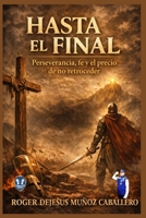 HASTA EL FINAL: PERSEVERANCIA, FE Y EL PRECIO DE NO RETROCEDER (Spanish Edition) B0GGZ63F23 Book Cover