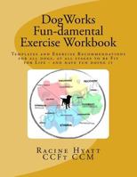 DogWorks Fun-damental Exercise Workbook: Templates and Exercise Recommendations for all dogs, at all stages to be Fit for Life and have FUN doing it 1974698130 Book Cover