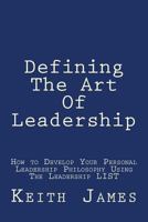 Defining the Art of Leadership: Developing Your Own Personal Leadership Philosophy Using "The Leadership L.I.S.T" 1481055046 Book Cover