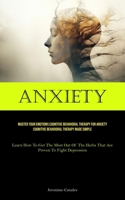 Anxiety: Master Your Emotions Cognitive Behavioral Therapy For Anxiety Cognitive Behavioral Therapy Made Simple (Learn How To Get The Most Out Of The Herbs That Are Proven To Fight Depression) 1835731570 Book Cover