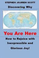 Discovering Why You Are Here: How to Rejoice with Inexpressible and Glorious Joy! 1484841360 Book Cover