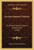 Arcana Imperii Detecta: Or Diverse Select Cases In Government 1166479579 Book Cover