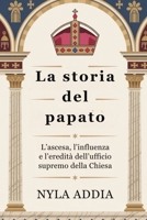La storia del papato: L’ascesa, l’influenza e l’eredità dell’ufficio supremo della Chiesa (Italian Edition) B0FLQLKBJQ Book Cover