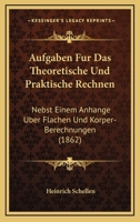 Aufgaben Fur Das Theoretische Und Praktische Rechnen: Nebst Einem Anhange Uber Flachen Und Korper-Berechnungen (1862) 1160800138 Book Cover