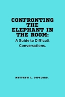 Confronting the Elephant in the Room.: A Guide to Difficult Conversations. B0BW31GTPQ Book Cover