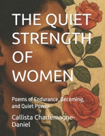 THE QUIET STRENGTH OF WOMEN: Poems of Endurance, Becoming, and Quiet Power B0G6F5L1MX Book Cover