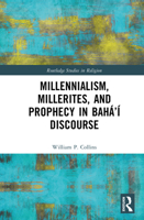 Millennialism, Millerites, and Prophecy in Bahá’í Discourse (Routledge Studies in Religion) 103250403X Book Cover