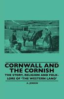 Cornwall And The Cornish - The Story, Religion And Folk-Lore Of 'The Western Land' 1445506726 Book Cover