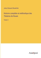 Histoire complète et méthodique des Théatres de Rouen: Tome 2 338271860X Book Cover