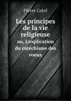 Les Principes de la Vie Religieuse Ou l'Explication Du Catéchisme Des Vœux 1246740478 Book Cover