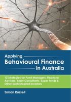 Applying Behavioural Finance in Australia: 12 Strategies for Fund Managers, Financial Advisers, Asset Consultants, Super Funds & Other Sophisticated Investors 0994610203 Book Cover