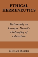 Ethical Hermeneutics: Rationalism in Enrique Dussel's Philosophy of Liberation 0823217043 Book Cover