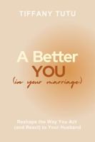A Better You (in Your Marriage): Reshape the Way You Act (and React) to Your Husband B0GVJH2GH6 Book Cover