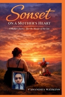 Sonset On a Mother's Heart: A Mother's Journey After the Murder of Her Son B0GX7C2V3C Book Cover