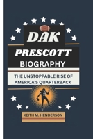 DAK PRESCOTT: THE UNSTOPPABLE RISE OF AMERICA'S QUARTERBACK B0DQ8LWKF8 Book Cover