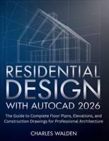 Residential Design with AutoCAD 2026: The Guide to Complete Floor Plans, Elevations, and Construction Drawings for Professional Architecture B0GG7YPN1J Book Cover