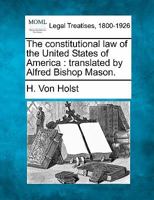 The constitutional law of the United States of America: translated by Alfred Bishop Mason. 1240108044 Book Cover