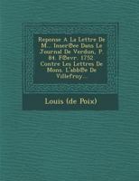 Reponse a la Lettre de M... Inser Ee Dans Le Journal de Verdun, P. 84. F Evr. 1752. Contre Les Lettres de Mons. L'Abb E de Villefroy... 1249986311 Book Cover