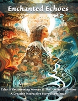 Enchanted Echoes: Tales of Empowering Women & Their Mystical Realms A Creative Interactive Story Experience B0CQYVG4JQ Book Cover