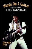 Wings on a Guitar: August 16, 1977 - If Elvis Hadn't Died! 0970853769 Book Cover