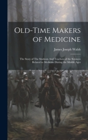 Old-Time Makers of Medicine: The Story of The Students And Teachers of the Sciences Related to Medicine During the Middle Ages 1019409371 Book Cover